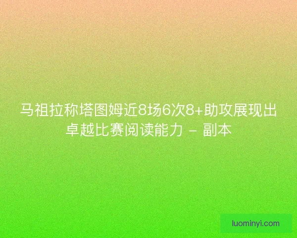 马祖拉称塔图姆近8场6次8+助攻展现出卓越比赛阅读能力 - 副本