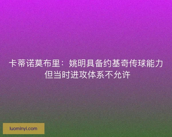 卡蒂诺莫布里：姚明具备约基奇传球能力 但当时进攻体系不允许