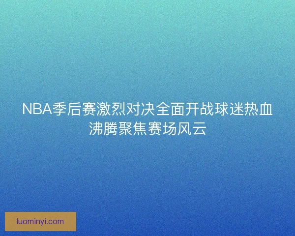 NBA季后赛激烈对决全面开战球迷热血沸腾聚焦赛场风云