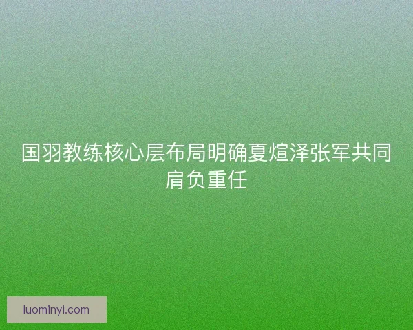 国羽教练核心层布局明确夏煊泽张军共同肩负重任