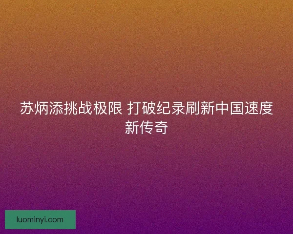 苏炳添挑战极限 打破纪录刷新中国速度新传奇