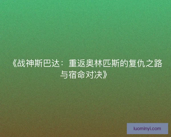 《战神斯巴达：重返奥林匹斯的复仇之路与宿命对决》